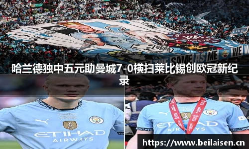 哈兰德独中五元助曼城7-0横扫莱比锡创欧冠新纪录