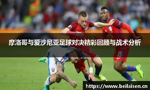 摩洛哥与爱沙尼亚足球对决精彩回顾与战术分析